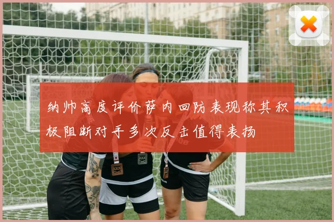 纳帅高度评价萨内回防表现称其积极阻断对手多次反击值得表扬