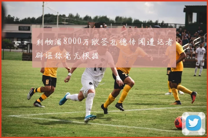 利物浦8000万欧签孔德传闻遭记者辟谣称毫无根据