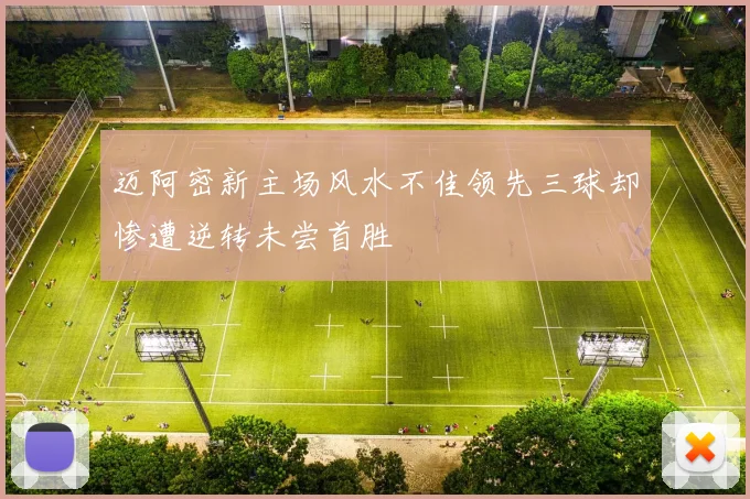 迈阿密新主场风水不佳领先三球却惨遭逆转未尝首胜