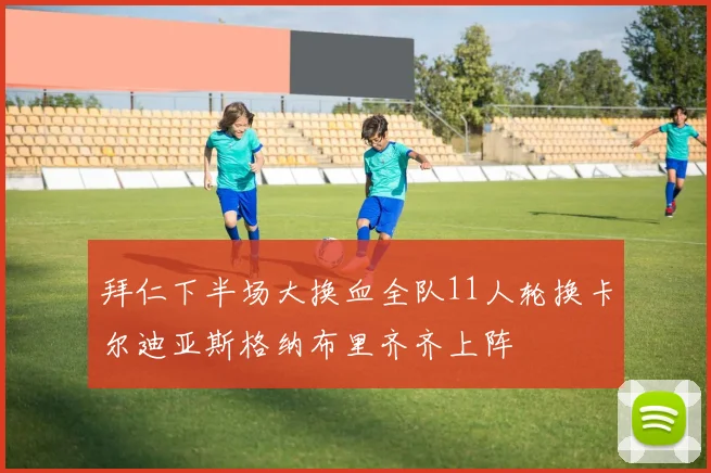 拜仁下半场大换血全队11人轮换卡尔迪亚斯格纳布里齐齐上阵