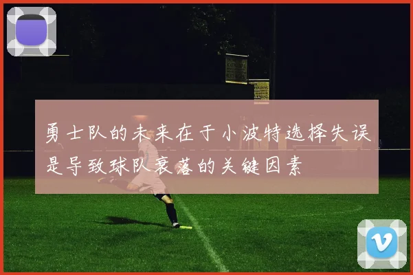 勇士队的未来在于小波特选择失误是导致球队衰落的关键因素