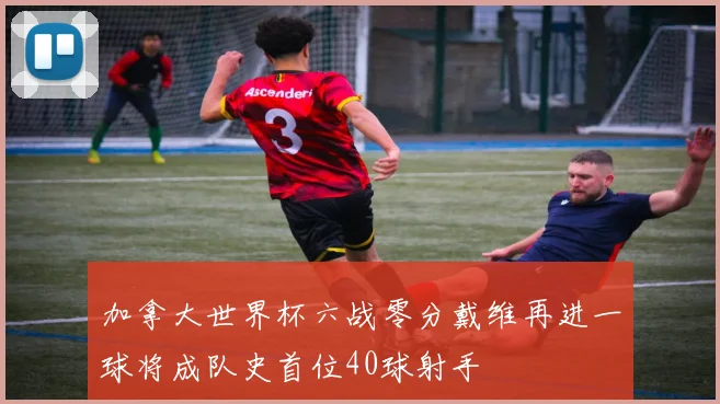 加拿大世界杯六战零分戴维再进一球将成队史首位40球射手