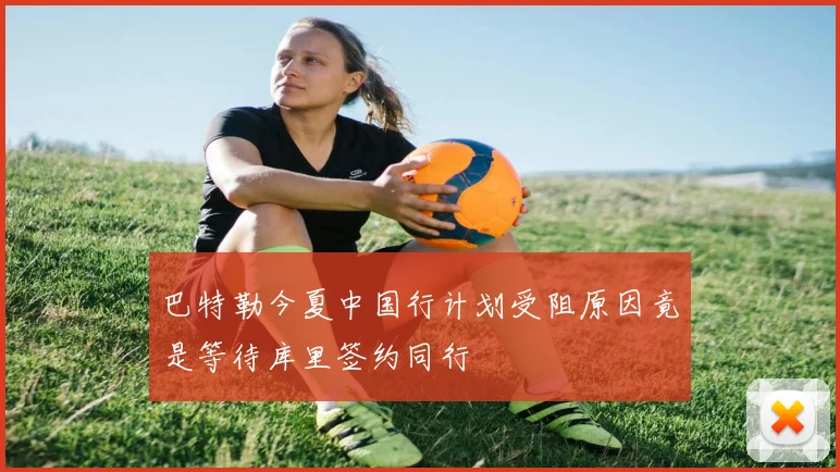 巴特勒今夏中国行计划受阻原因竟是等待库里签约同行