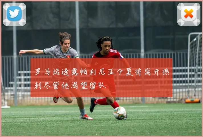 罗马诺透露帕利尼亚今夏将离开热刺尽管他渴望留队