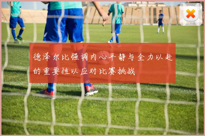 德泽尔比强调内心平静与全力以赴的重要性以应对比赛挑战
