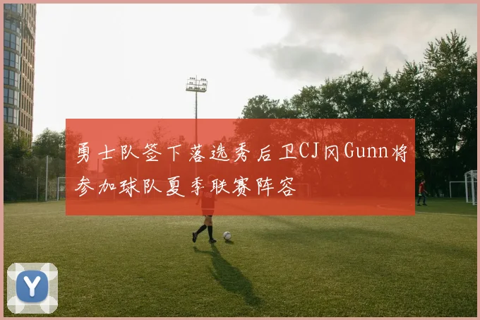 勇士队签下落选秀后卫CJ冈Gunn将参加球队夏季联赛阵容