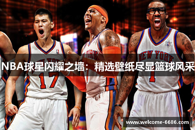 NBA球星闪耀之墙：精选壁纸尽显篮球风采