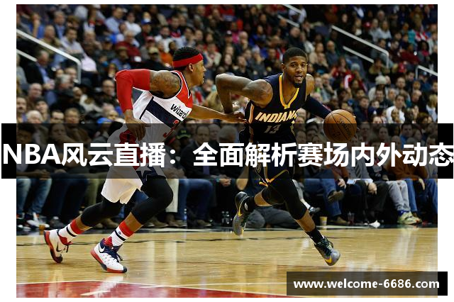 NBA风云直播：全面解析赛场内外动态