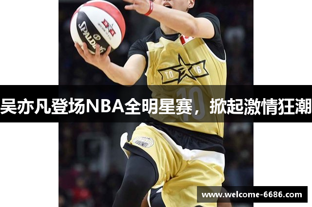 吴亦凡登场NBA全明星赛，掀起激情狂潮