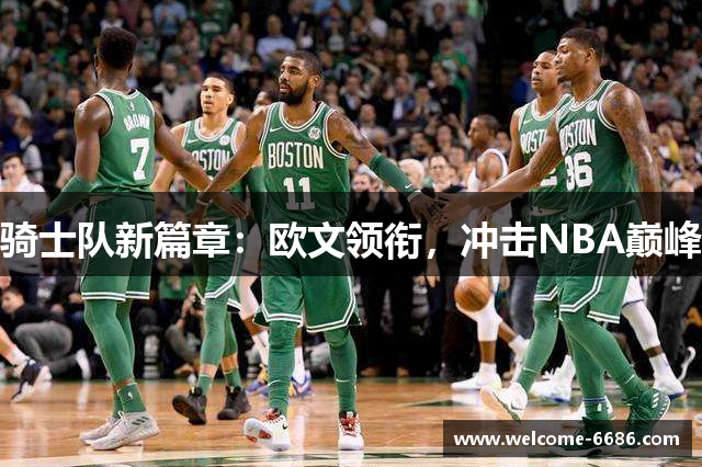 骑士队新篇章：欧文领衔，冲击NBA巅峰