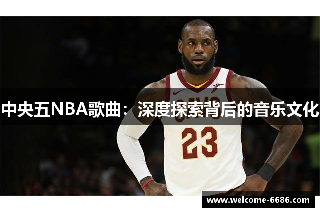 中央五NBA歌曲：深度探索背后的音乐文化