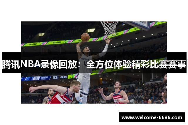 腾讯NBA录像回放：全方位体验精彩比赛赛事