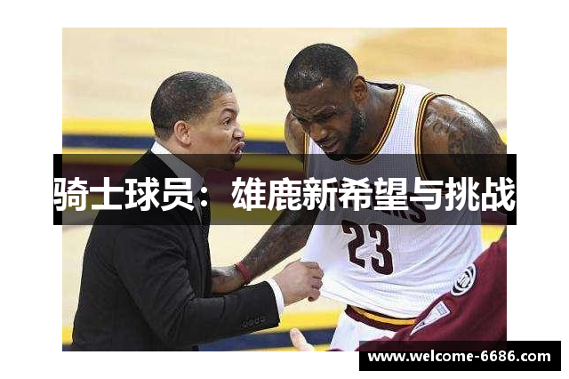 骑士球员：雄鹿新希望与挑战