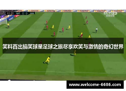 笑料百出搞笑球星足球之旅尽享欢笑与激情的奇幻世界