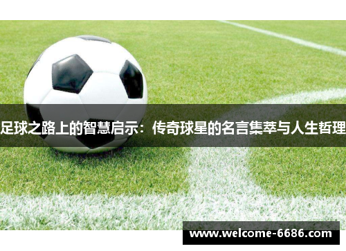 足球之路上的智慧启示：传奇球星的名言集萃与人生哲理