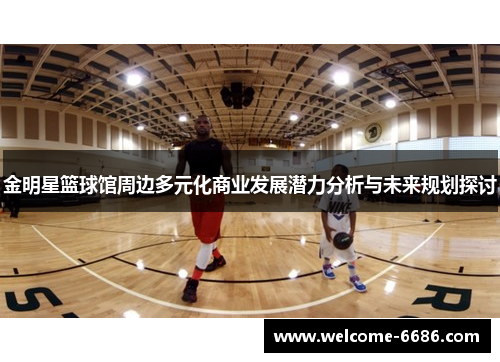 金明星篮球馆周边多元化商业发展潜力分析与未来规划探讨